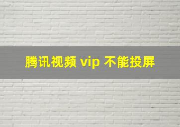 腾讯视频 vip 不能投屏